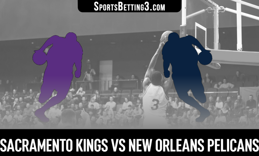 Sacramento Kings vs New Orleans Pelicans Betting Odds