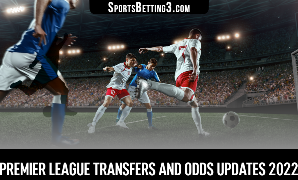 Premier League Transfers and Odds Updates 2022